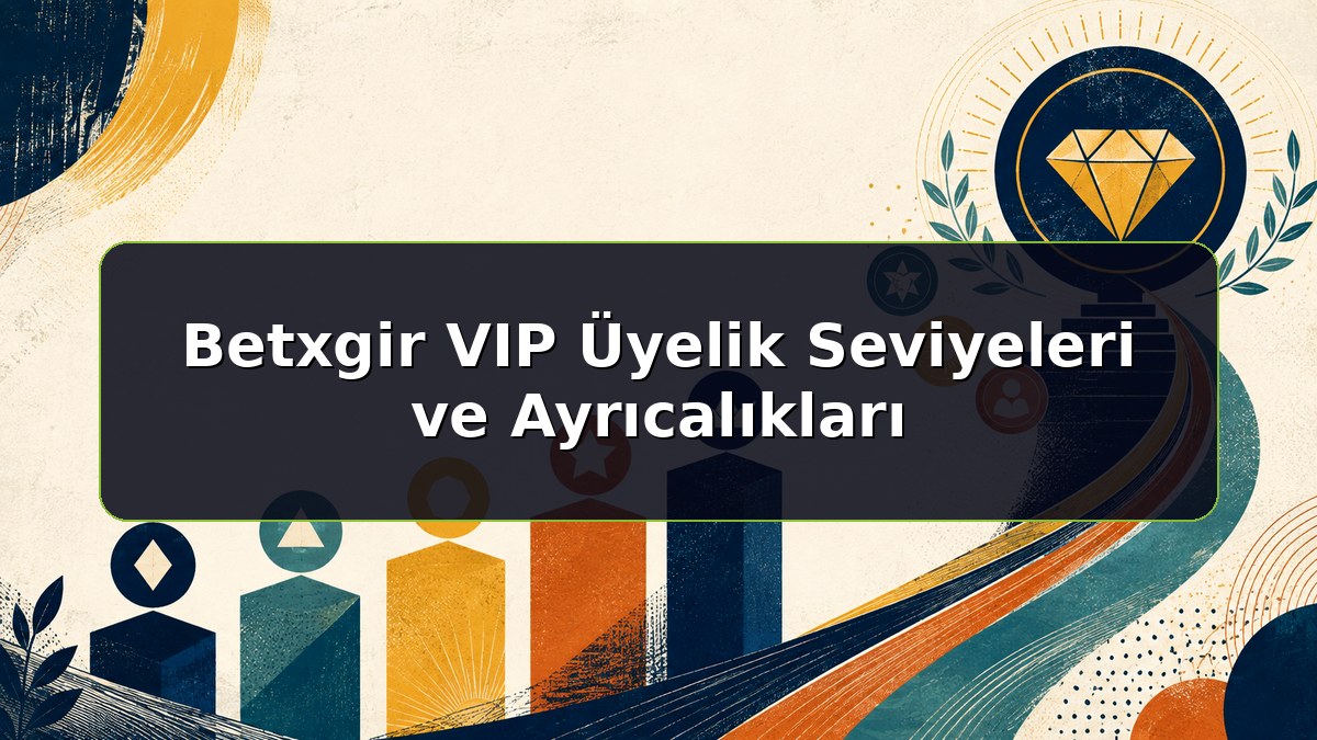 Betxgir VIP Üyelik Seviyeleri ve Ayrıcalıkları konulu Betxgir bilgilendirme görseli